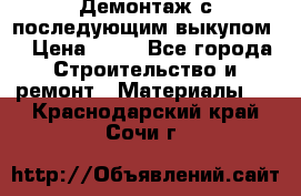Демонтаж с последующим выкупом  › Цена ­ 10 - Все города Строительство и ремонт » Материалы   . Краснодарский край,Сочи г.